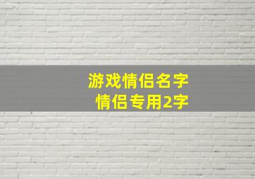 游戏情侣名字 情侣专用2字